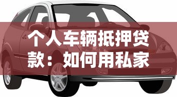 个人车辆抵押贷款：如何用私家车快速获取资金周转