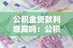 公积金贷款利息高吗：公积金贷款利息贵不贵