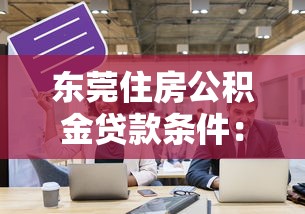 东莞住房公积金贷款条件：东莞公积金贷款需满足哪些要求