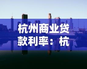 杭州商业贷款利率：杭州商贷最新利率是多少