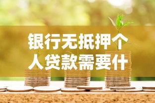 银行无抵押个人贷款需要什么条件：办理无抵押贷款需满足哪些资质