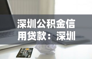 深圳公积金信用贷款：深圳如何用公积金申请信用贷款