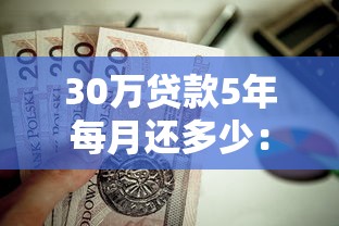 30万贷款5年每月还多少：30万贷5年每月还款额是多少