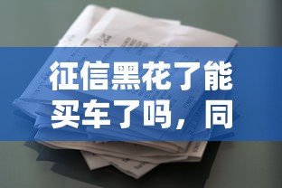 征信黑花了能买车了吗，同城五个2025最新手机平台贷款