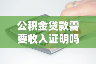 公积金贷款需要收入证明吗：公积金贷款是否必须提供收入证明