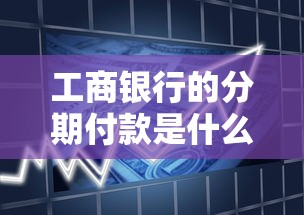工商银行的分期付款是什么意思，解答五家2025最新贷款平台额度高
