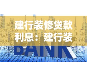 建行装修贷款利息：建行装修贷利率最低多少