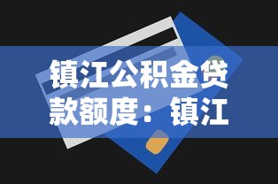 镇江公积金贷款额度：镇江公积金最高可贷多少金额