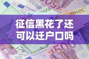 征信黑花了还可以迁户口吗，阐述5家2025最新贷款平台公司
