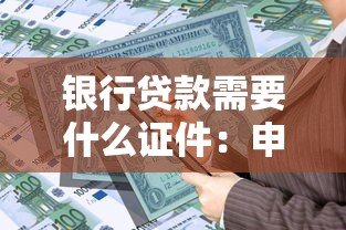 银行贷款需要什么证件：申请银行贷款需准备哪些材料