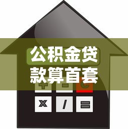 公积金贷款算首套房吗：公积金首套房如何认定