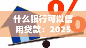 什么银行可以信用贷款：2025年哪些银行可申请信用贷