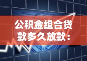公积金组合贷款多久放款：组合贷款审批后几天能到账
