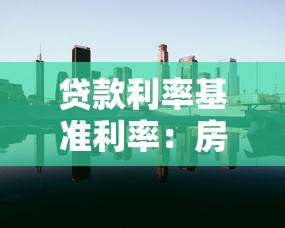 贷款利率基准利率：房贷月供受基准利率影响吗