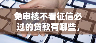 免审核不看征信必过的贷款有哪些，同城五个2025最新手机借钱平台