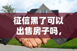 征信黑了可以出售房子吗，解答五家2025最新有啥贷款平台容易过的