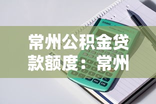 常州公积金贷款额度：常州公积金最高可贷额度如何计算
