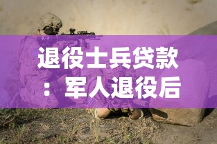 退役士兵贷款：军人退役后有哪些贷款优惠政策