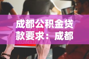 成都公积金贷款要求：成都公积金贷款需满足哪些条件