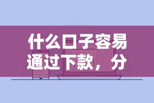 什么口子容易通过下款，分析五个2025最新像橙多分一样的借款平台