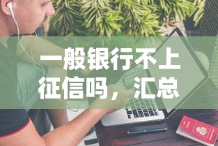 一般银行不上征信吗，汇总五个2025最新手机借钱平台