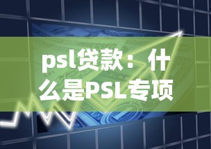 psl贷款：什么是PSL专项借贷政策