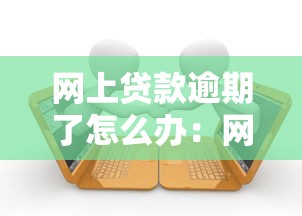 网上贷款逾期了怎么办：网贷逾期如何妥善解决