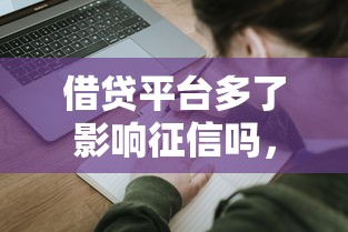 借贷平台多了影响征信吗，五大2025最新未成年人贷款平台