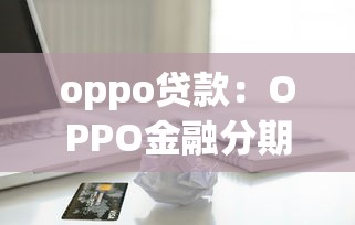 oppo贷款：OPPO金融分期方案有哪些选择