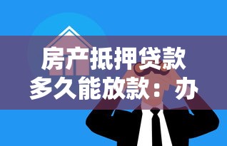 房产抵押贷款多久能放款：办理房贷抵押后何时到账