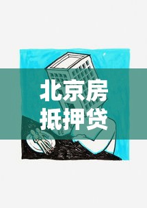北京房抵押贷款：北京房产抵押贷款如何申请