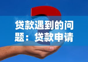 贷款遇到的问题：贷款申请常见难题如何解决