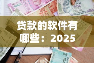 贷款的软件有哪些：2025年哪些贷款APP通过率高