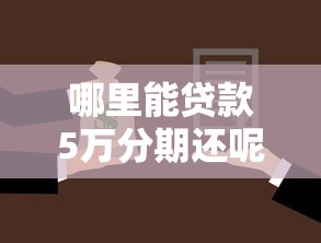 哪里能贷款5万分期还呢：5万元分期贷款有哪些正规渠道