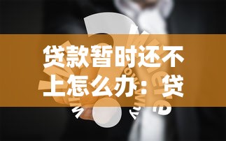 贷款暂时还不上怎么办：贷款逾期如何协商还款方案