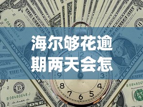 海尔够花逾期两天会怎么样，归纳5个2025最新p2p网络贷款平台