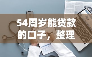 54周岁能贷款的口子，整理五个2025最新微信能借钱的平台