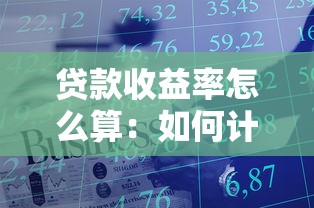 贷款收益率怎么算：如何计算贷款的实际收益