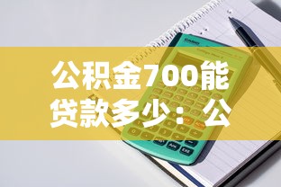 公积金700能贷款多少：公积金余额700元可贷额度是多少