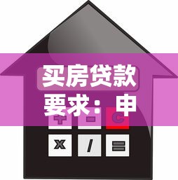 买房贷款要求：申请房贷需要满足哪些条件