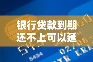 银行贷款到期还不上可以延期吗：银行贷款无力偿还如何申请展期