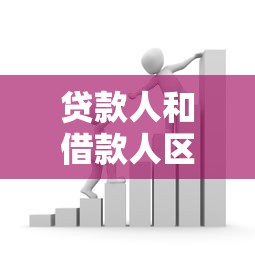 贷款人和借款人区别：借贷关系中双方角色有何不同