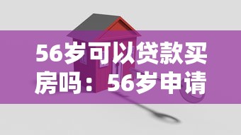 56岁可以贷款买房吗：56岁申请房贷有哪些限制