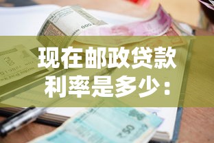 现在邮政贷款利率是多少：邮政贷款最新利率多少