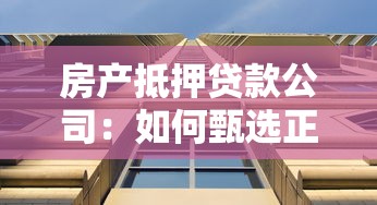 房产抵押贷款公司：如何甄选正规房产抵押机构