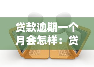 贷款逾期一个月会怎样：贷款逾期30天将面临哪些后果