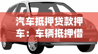 汽车抵押贷款押车：车辆抵押借款需要交车吗