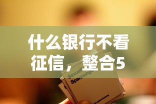 什么银行不看征信，整合5个2025最新大额网贷平台