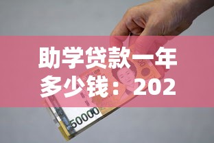 助学贷款一年多少钱：2025年助学贷款最高额度是多少
