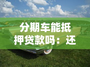 分期车能抵押贷款吗：还在还贷的车辆可以二次抵押吗